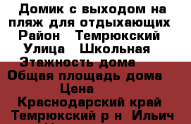 Домик с выходом на пляж для отдыхающих › Район ­ Темрюкский › Улица ­ Школьная › Этажность дома ­ 1 › Общая площадь дома ­ 38 › Цена ­ 2 600 - Краснодарский край, Темрюкский р-н, Ильич п. Недвижимость » Дома, коттеджи, дачи аренда   